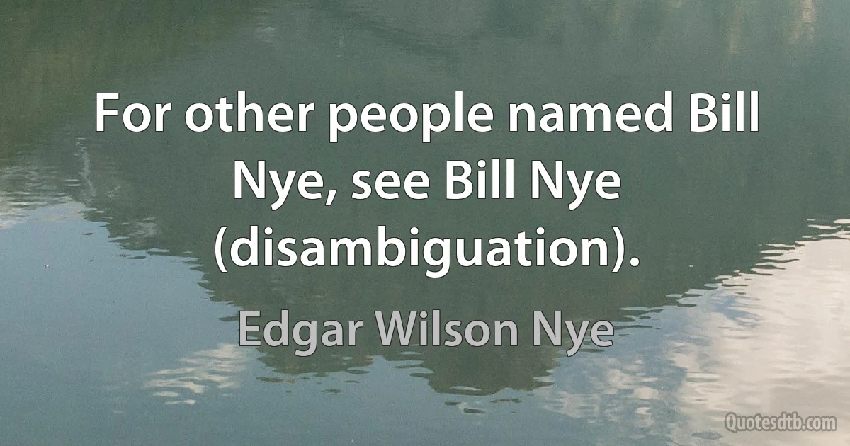 For other people named Bill Nye, see Bill Nye (disambiguation). (Edgar Wilson Nye)