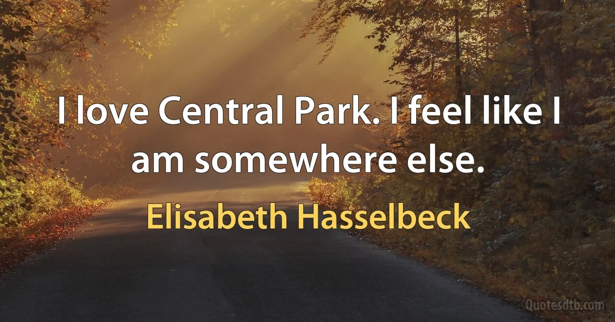 I love Central Park. I feel like I am somewhere else. (Elisabeth Hasselbeck)