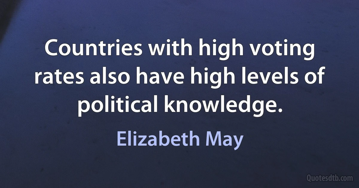 Countries with high voting rates also have high levels of political knowledge. (Elizabeth May)