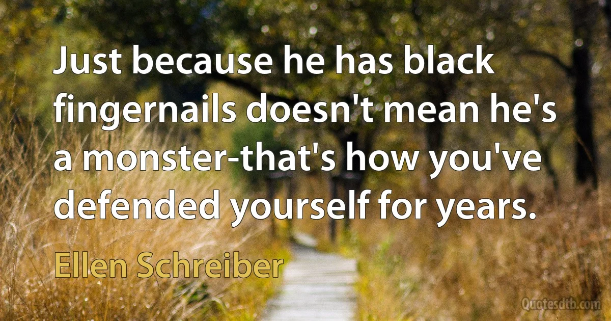 Just because he has black fingernails doesn't mean he's a monster-that's how you've defended yourself for years. (Ellen Schreiber)