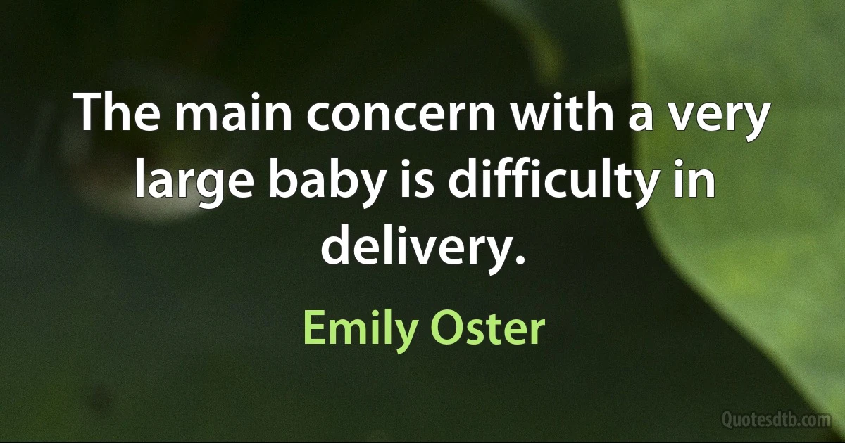 The main concern with a very large baby is difficulty in delivery. (Emily Oster)