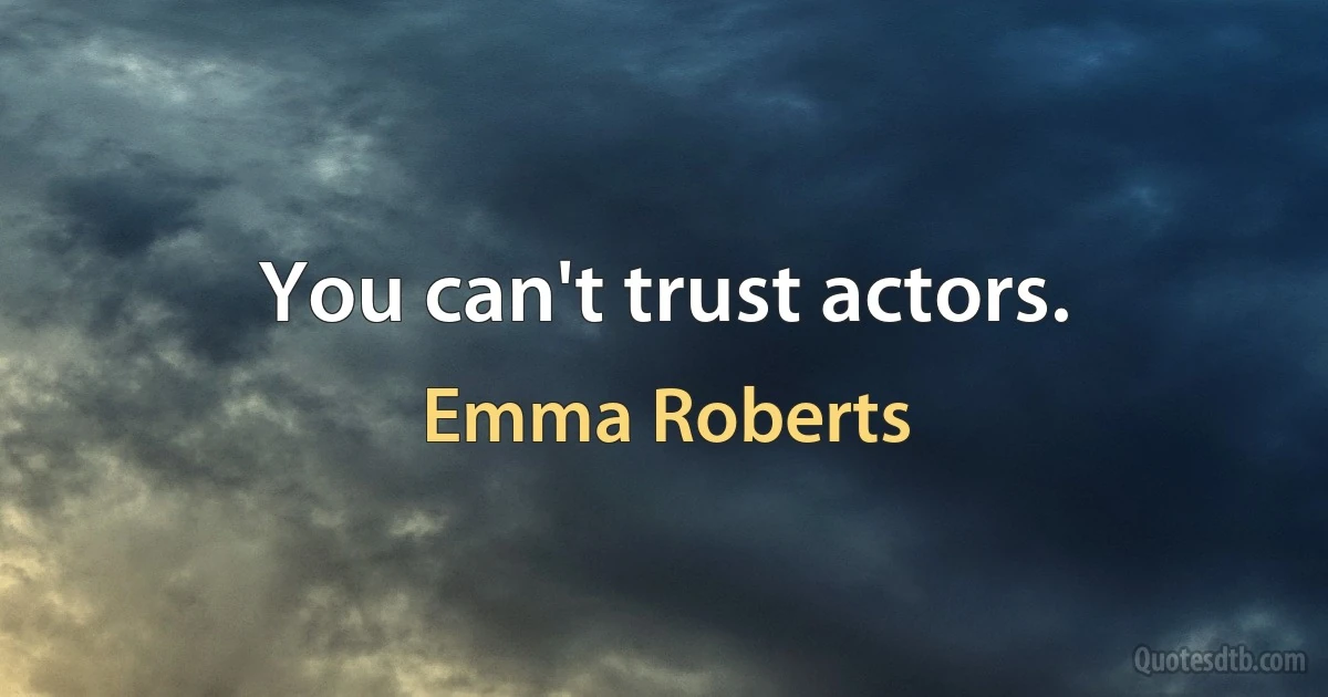 You can't trust actors. (Emma Roberts)