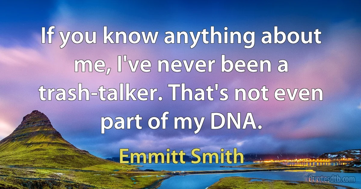 If you know anything about me, I've never been a trash-talker. That's not even part of my DNA. (Emmitt Smith)