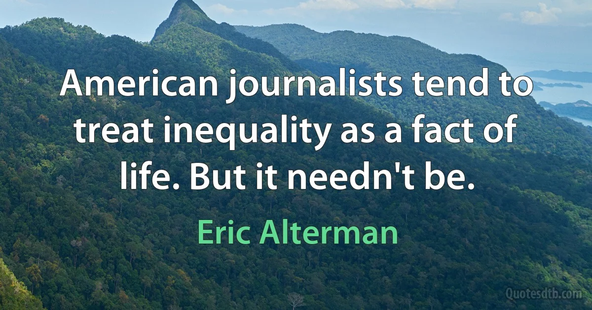 American journalists tend to treat inequality as a fact of life. But it needn't be. (Eric Alterman)