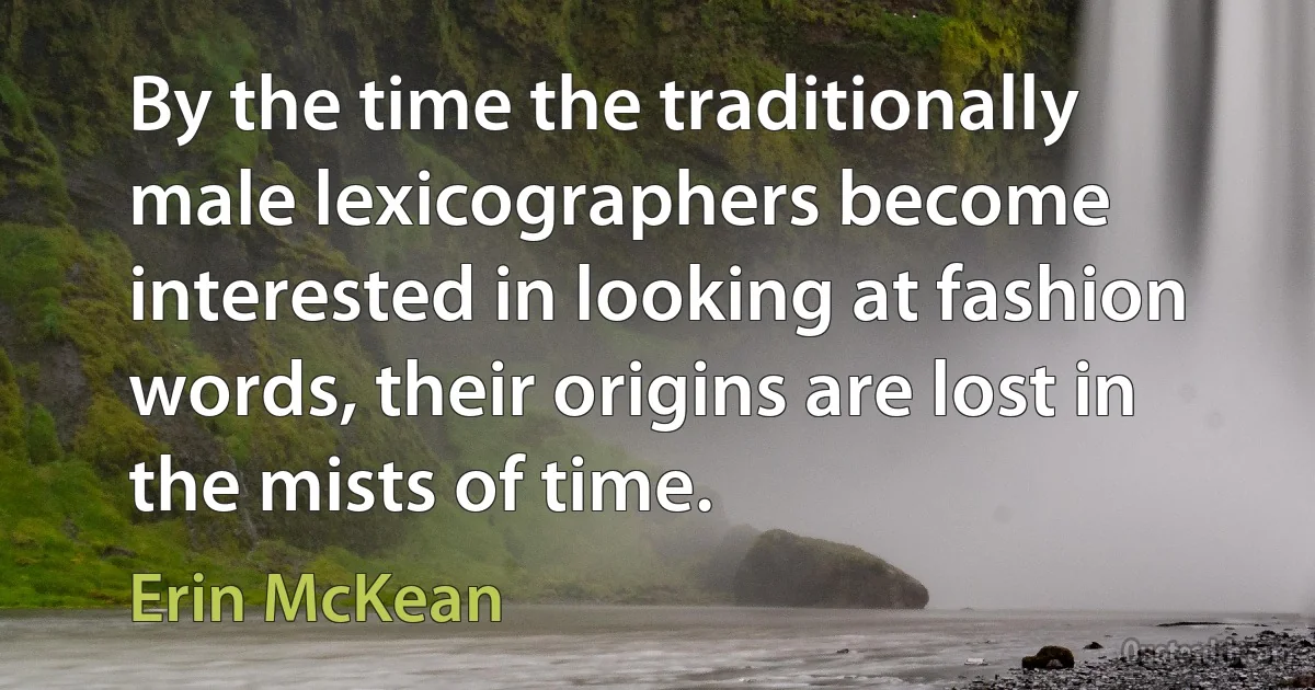 By the time the traditionally male lexicographers become interested in looking at fashion words, their origins are lost in the mists of time. (Erin McKean)