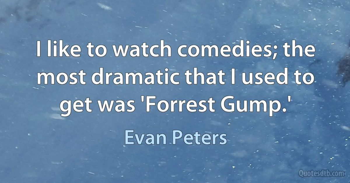 I like to watch comedies; the most dramatic that I used to get was 'Forrest Gump.' (Evan Peters)