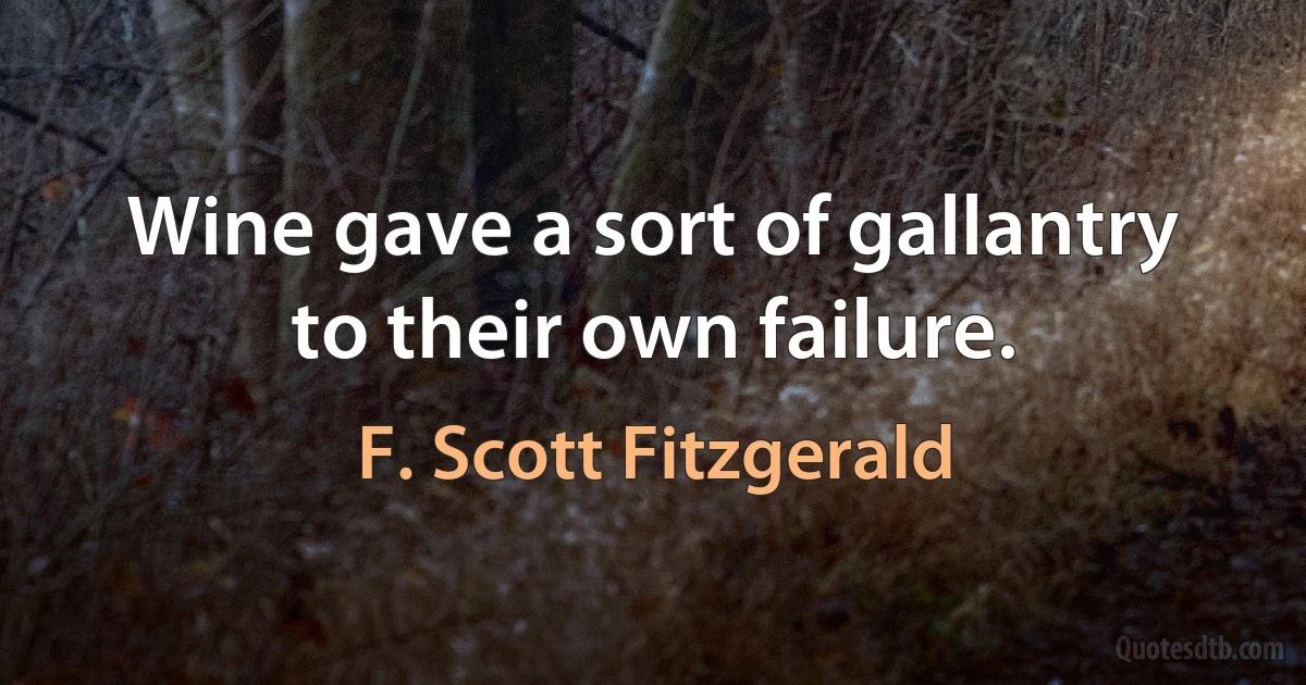 Wine gave a sort of gallantry to their own failure. (F. Scott Fitzgerald)