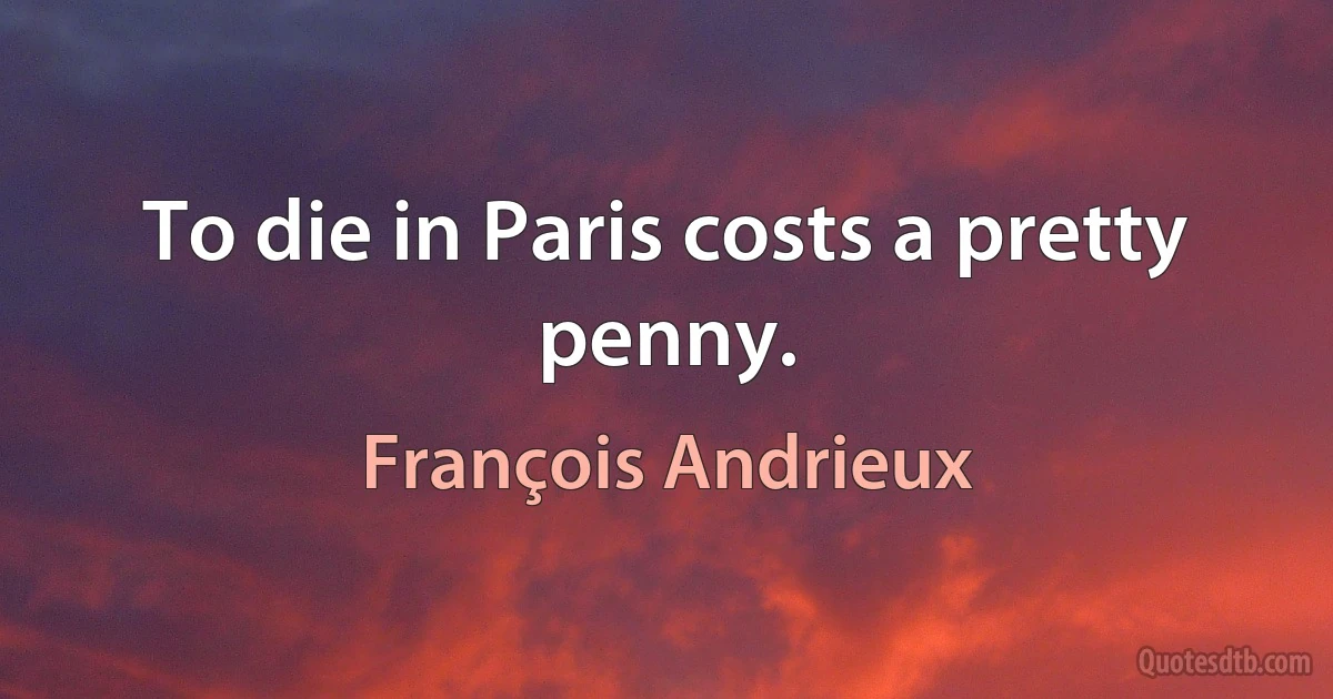 To die in Paris costs a pretty penny. (François Andrieux)