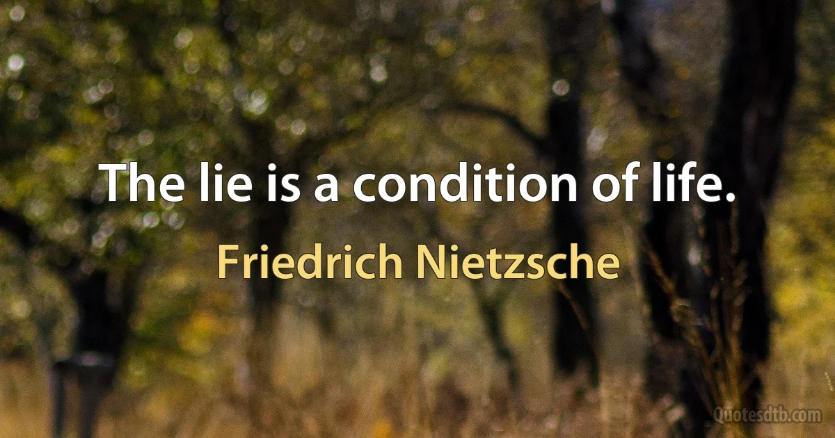 The lie is a condition of life. (Friedrich Nietzsche)