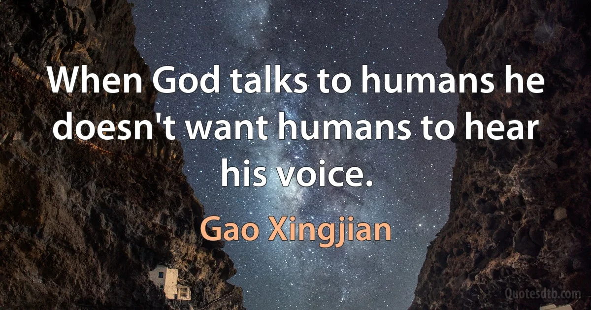 When God talks to humans he doesn't want humans to hear his voice. (Gao Xingjian)