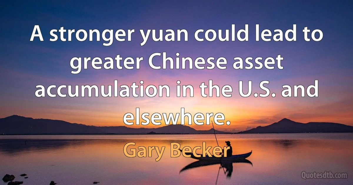 A stronger yuan could lead to greater Chinese asset accumulation in the U.S. and elsewhere. (Gary Becker)