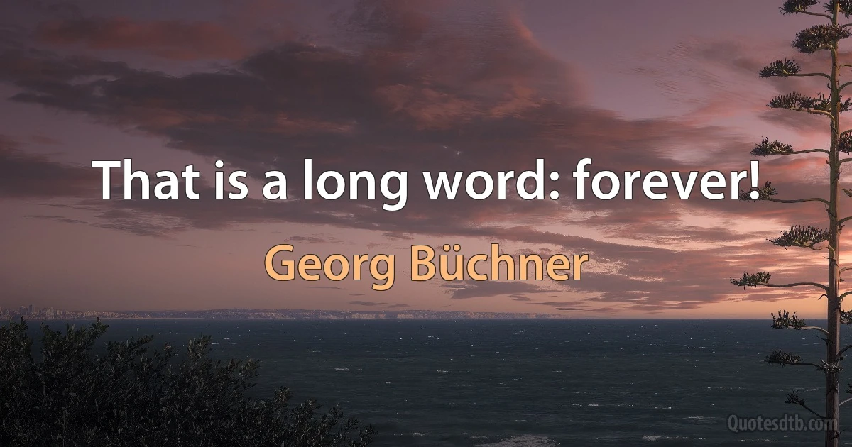 That is a long word: forever! (Georg Büchner)