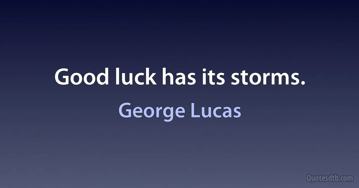 Good luck has its storms. (George Lucas)