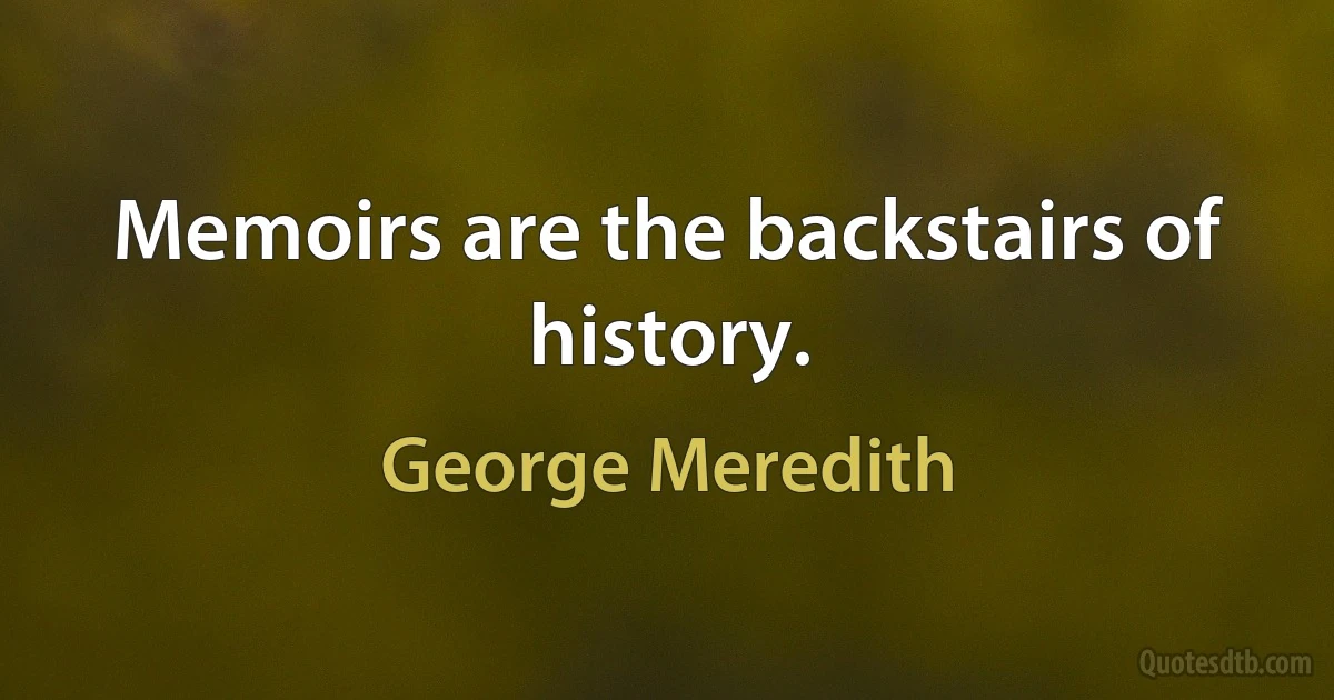 Memoirs are the backstairs of history. (George Meredith)