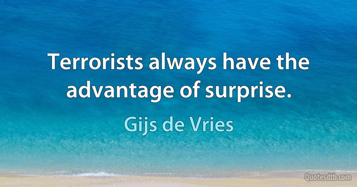 Terrorists always have the advantage of surprise. (Gijs de Vries)