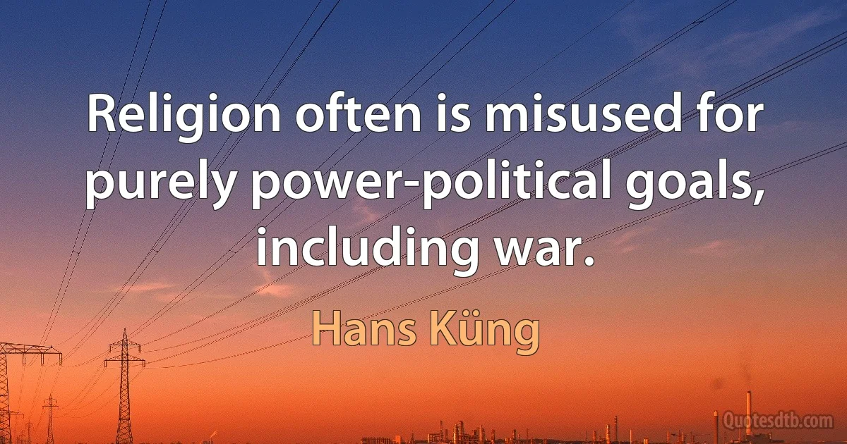 Religion often is misused for purely power-political goals, including war. (Hans Küng)