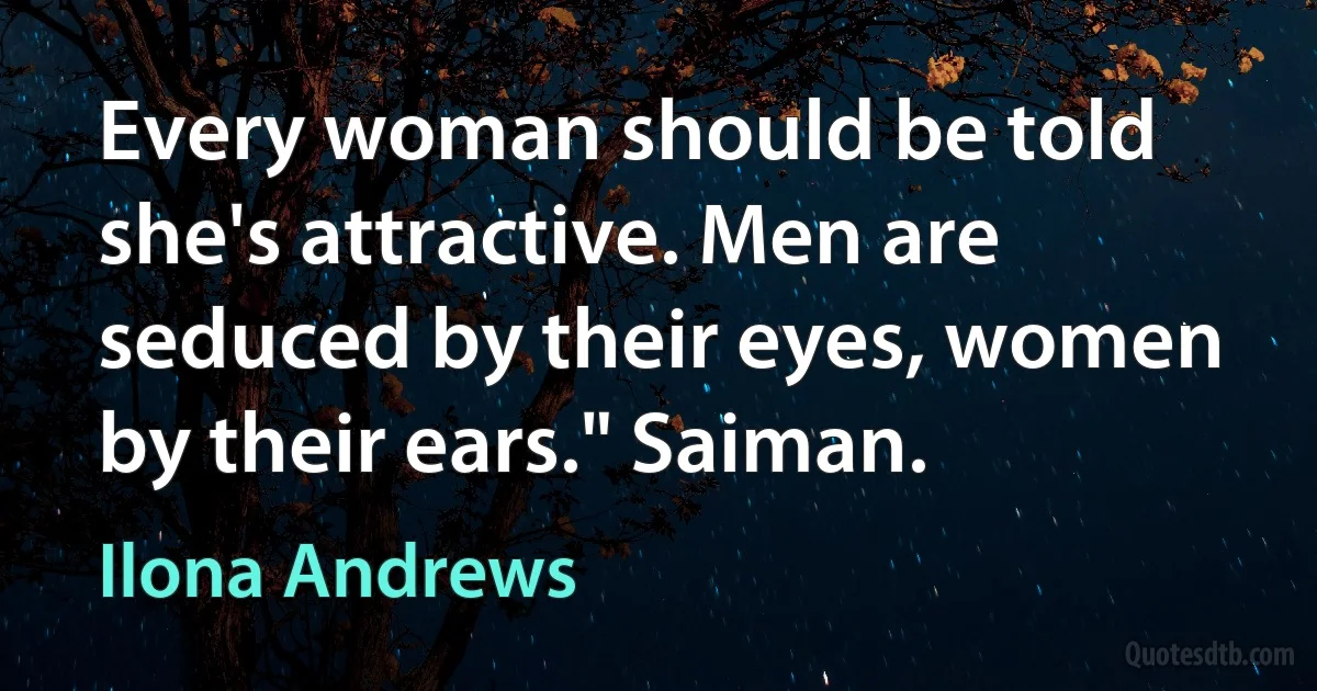 Every woman should be told she's attractive. Men are seduced by their eyes, women by their ears." Saiman. (Ilona Andrews)