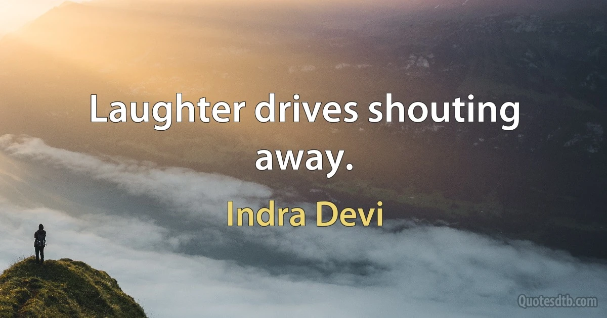 Laughter drives shouting away. (Indra Devi)