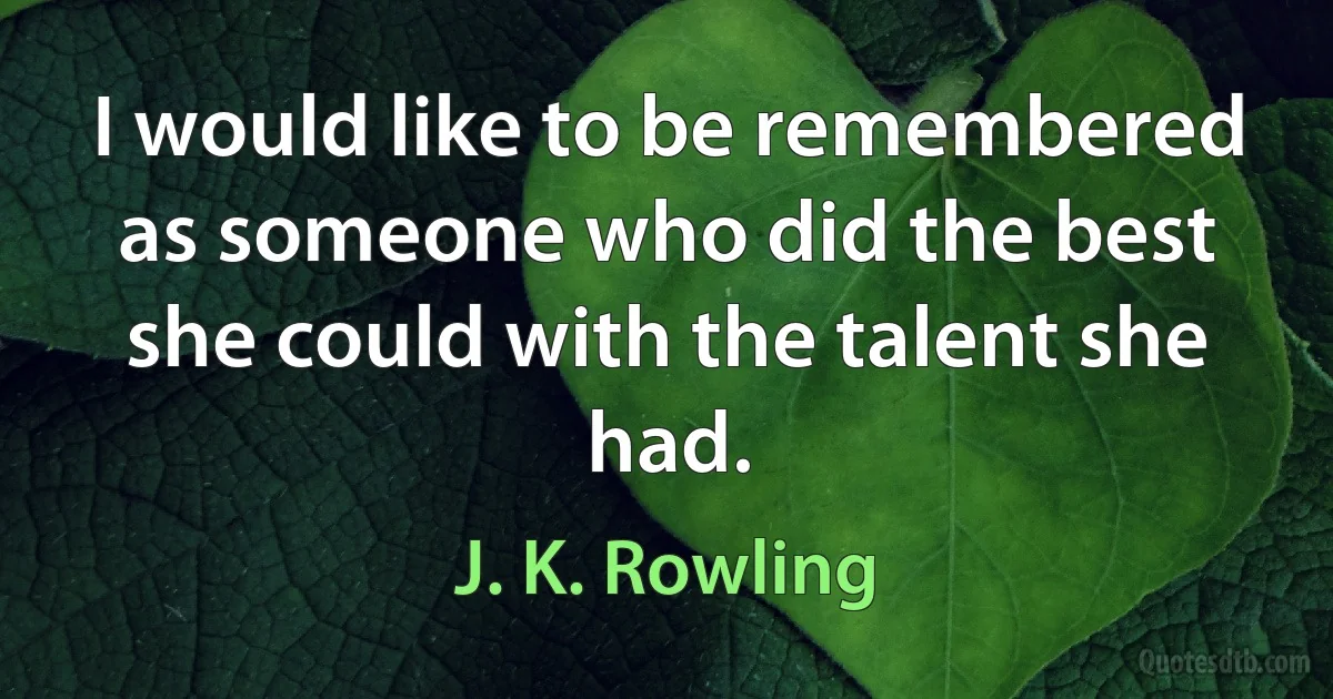 I would like to be remembered as someone who did the best she could with the talent she had. (J. K. Rowling)