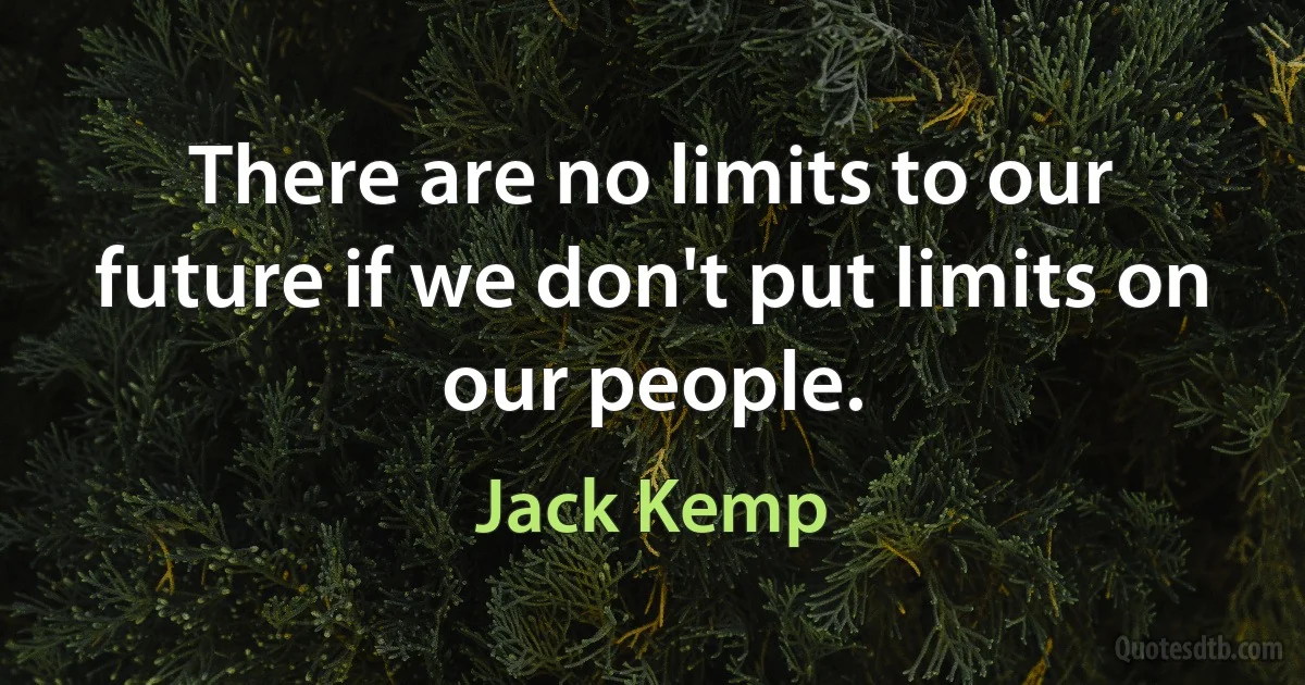 There are no limits to our future if we don't put limits on our people. (Jack Kemp)