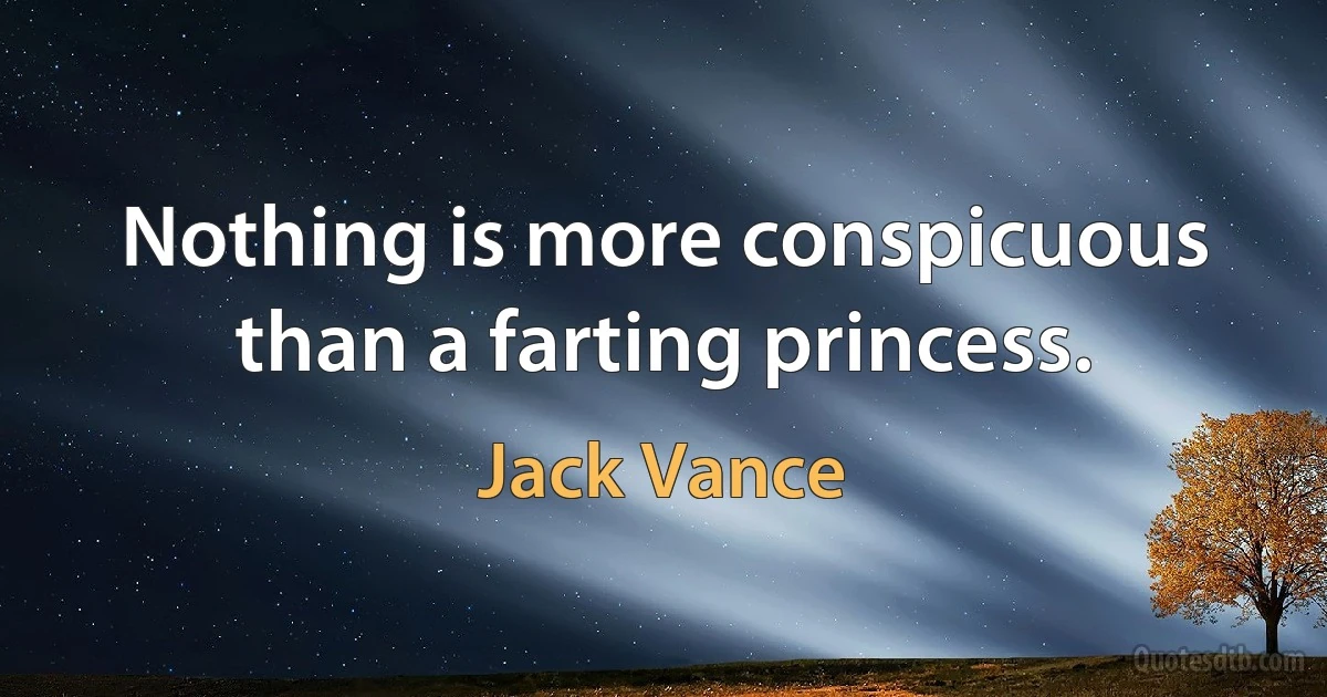 Nothing is more conspicuous than a farting princess. (Jack Vance)