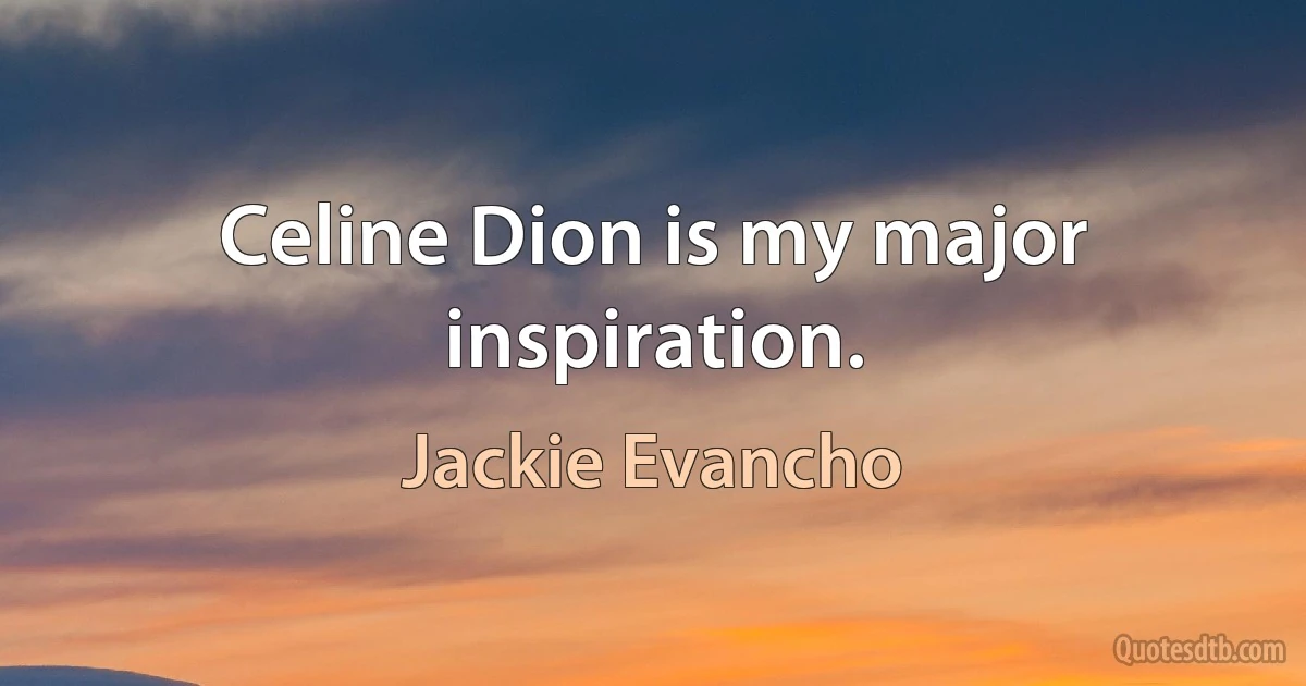 Celine Dion is my major inspiration. (Jackie Evancho)