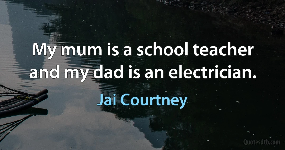 My mum is a school teacher and my dad is an electrician. (Jai Courtney)