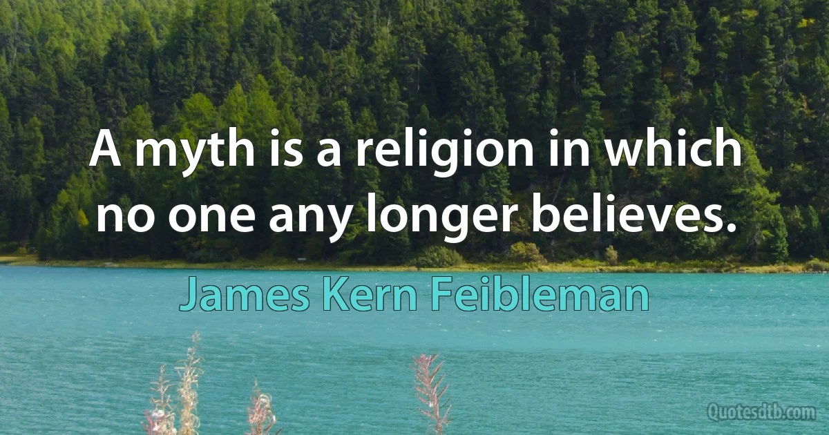 A myth is a religion in which no one any longer believes. (James Kern Feibleman)