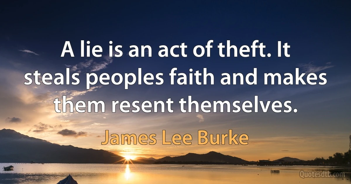 A lie is an act of theft. It steals peoples faith and makes them resent themselves. (James Lee Burke)