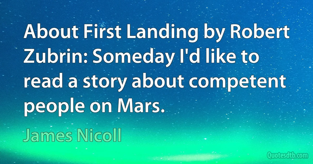 About First Landing by Robert Zubrin: Someday I'd like to read a story about competent people on Mars. (James Nicoll)