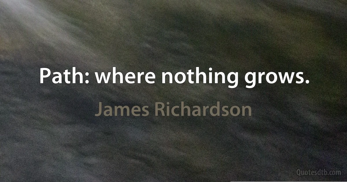 Path: where nothing grows. (James Richardson)