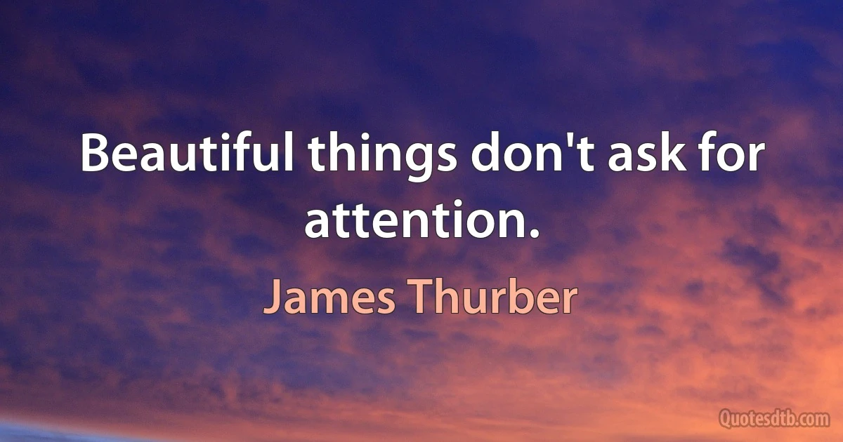 Beautiful things don't ask for attention. (James Thurber)