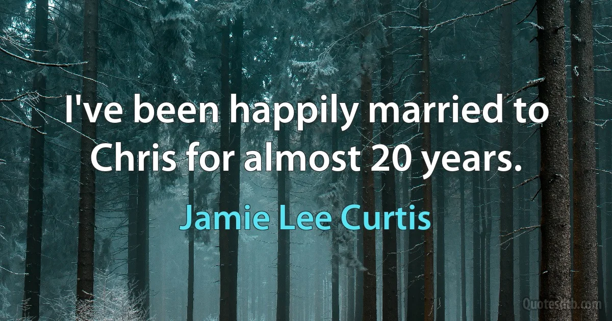 I've been happily married to Chris for almost 20 years. (Jamie Lee Curtis)