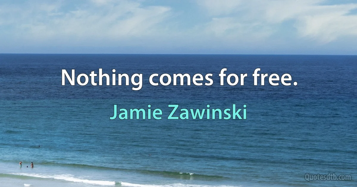 Nothing comes for free. (Jamie Zawinski)