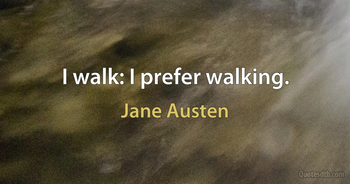 I walk: I prefer walking. (Jane Austen)