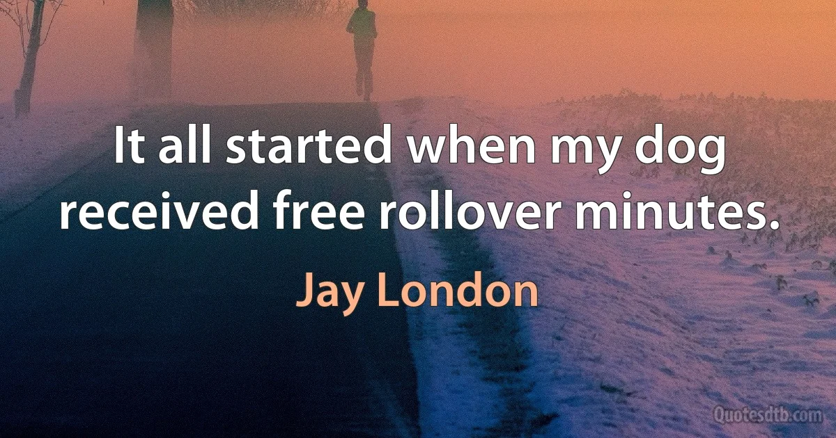 It all started when my dog received free rollover minutes. (Jay London)