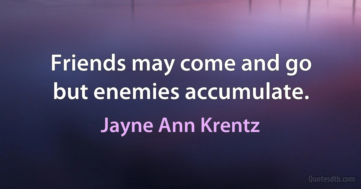 Friends may come and go
but enemies accumulate. (Jayne Ann Krentz)