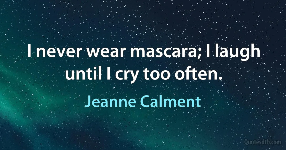 I never wear mascara; I laugh until I cry too often. (Jeanne Calment)