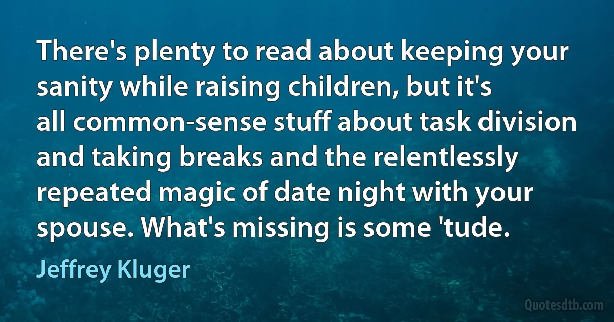 There's plenty to read about keeping your sanity while raising children, but it's all common-sense stuff about task division and taking breaks and the relentlessly repeated magic of date night with your spouse. What's missing is some 'tude. (Jeffrey Kluger)