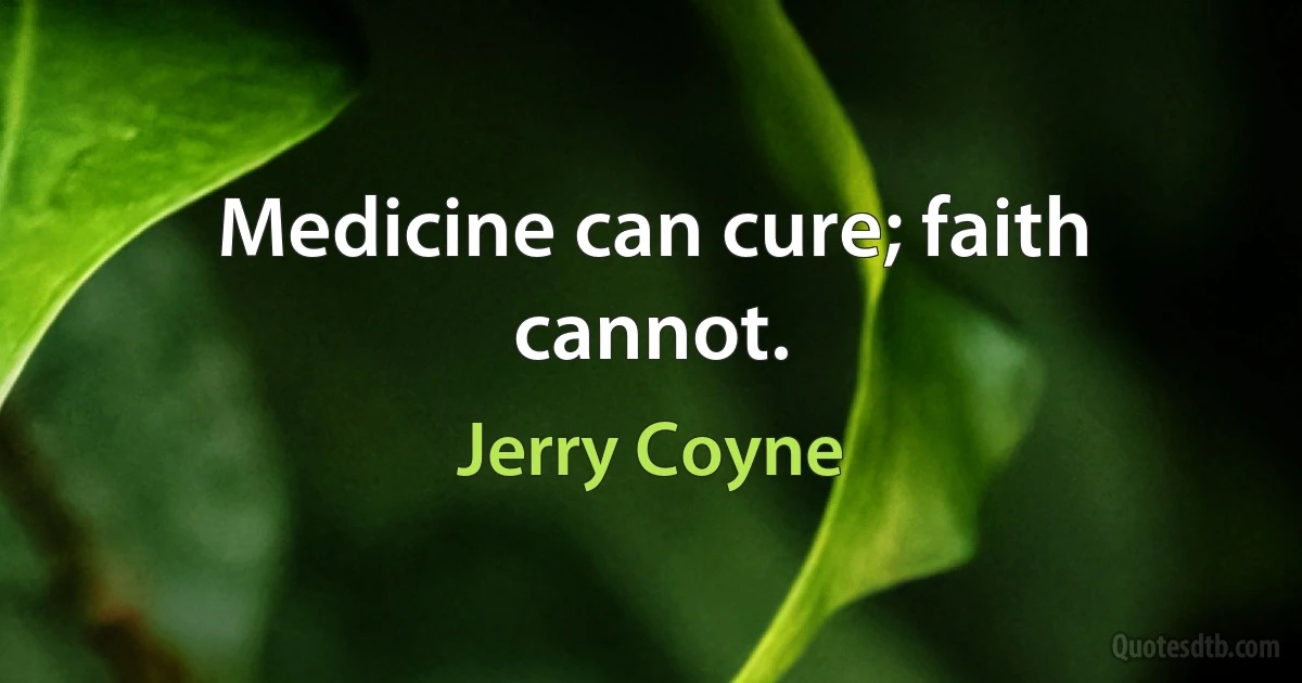 Medicine can cure; faith cannot. (Jerry Coyne)