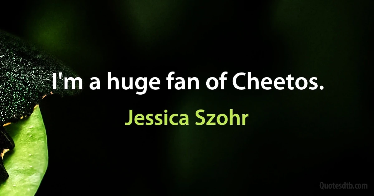 I'm a huge fan of Cheetos. (Jessica Szohr)