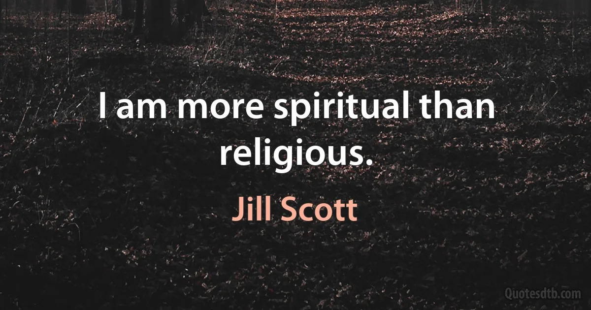 I am more spiritual than religious. (Jill Scott)