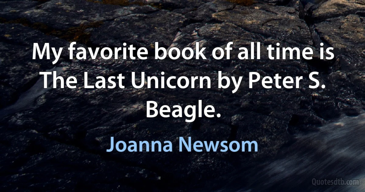 My favorite book of all time is The Last Unicorn by Peter S. Beagle. (Joanna Newsom)