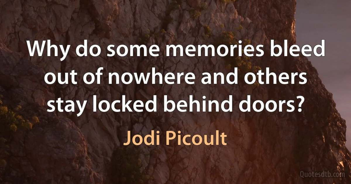 Why do some memories bleed out of nowhere and others stay locked behind doors? (Jodi Picoult)