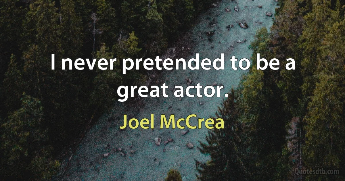 I never pretended to be a great actor. (Joel McCrea)