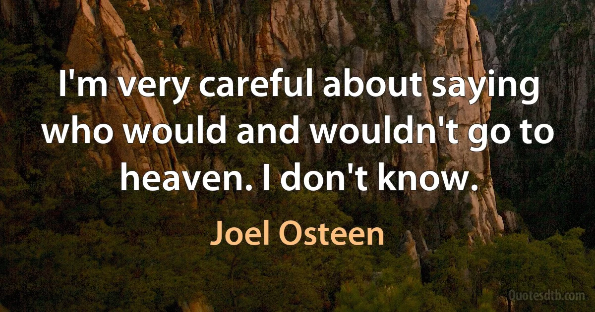 I'm very careful about saying who would and wouldn't go to heaven. I don't know. (Joel Osteen)