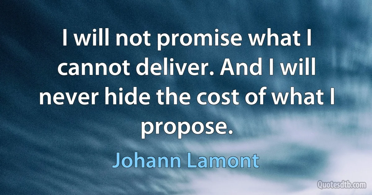 I will not promise what I cannot deliver. And I will never hide the cost of what I propose. (Johann Lamont)