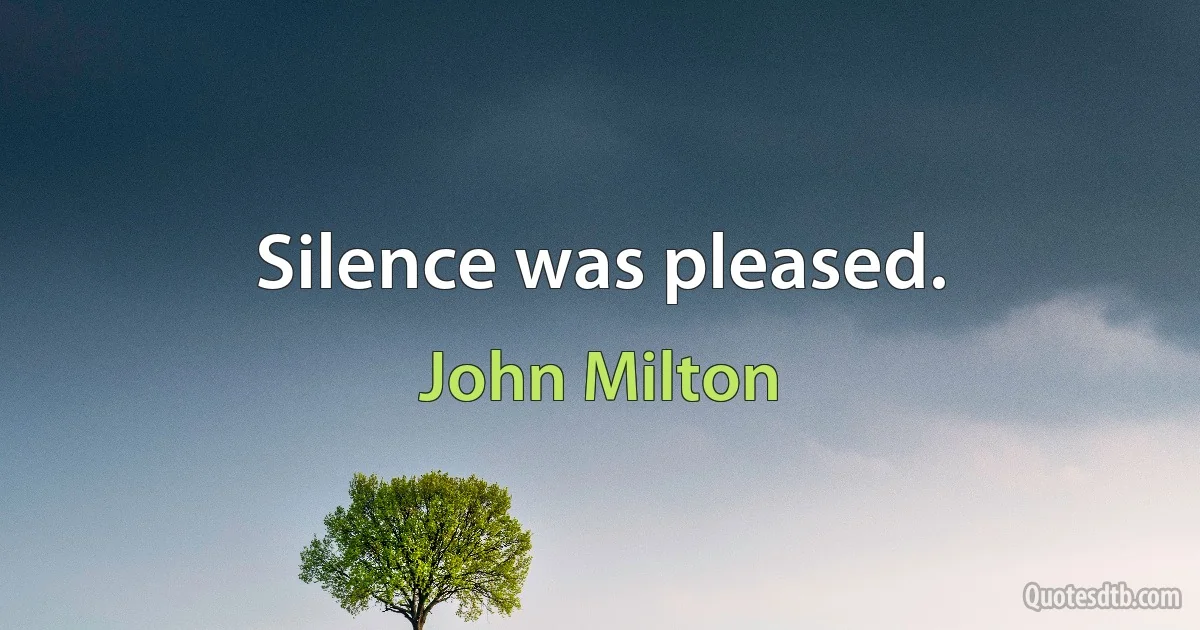 Silence was pleased. (John Milton)