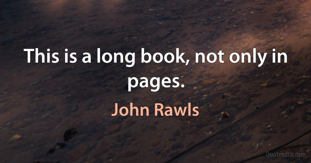 This is a long book, not only in pages. (John Rawls)