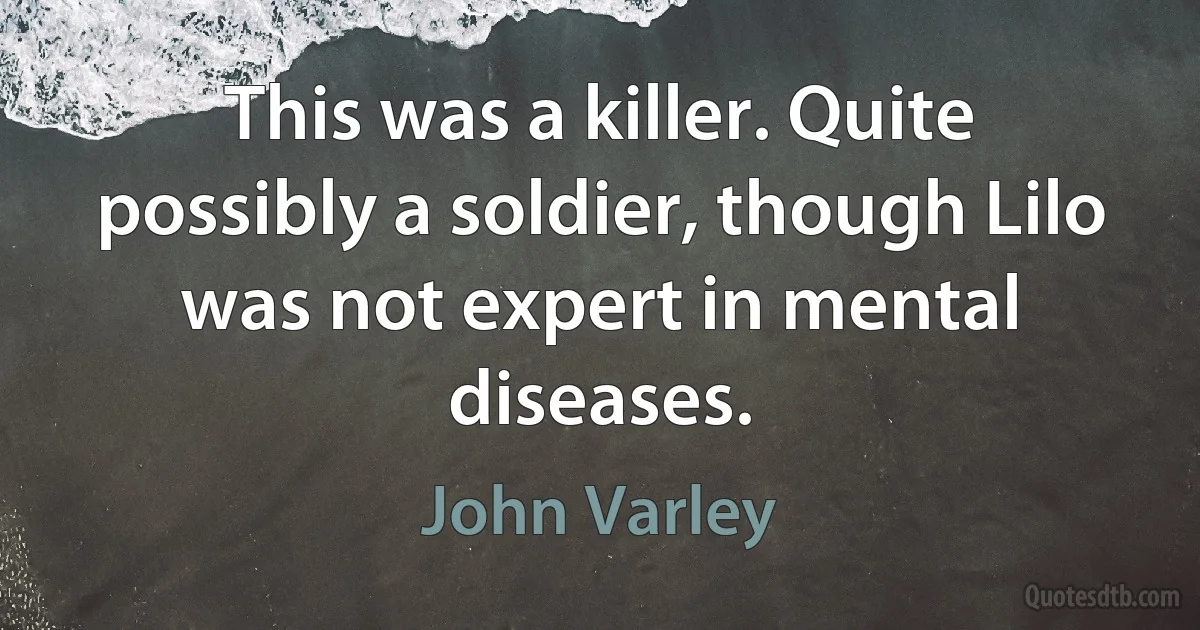 This was a killer. Quite possibly a soldier, though Lilo was not expert in mental diseases. (John Varley)